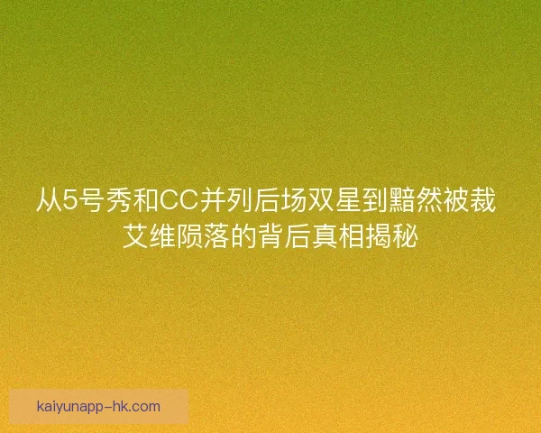 从5号秀和CC并列后场双星到黯然被裁 艾维陨落的背后真相揭秘