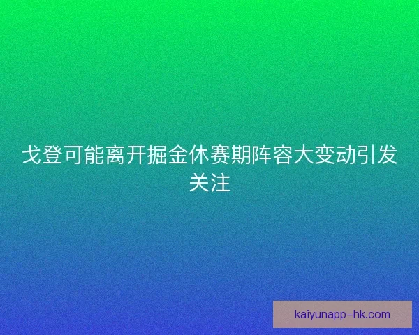 戈登可能离开掘金休赛期阵容大变动引发关注