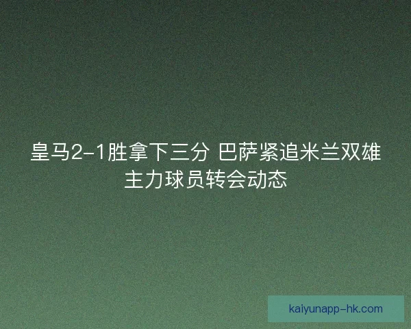 皇马2-1胜拿下三分 巴萨紧追米兰双雄主力球员转会动态