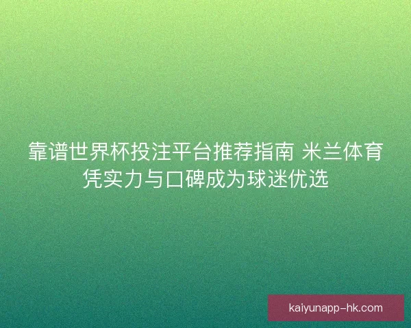 靠谱世界杯投注平台推荐指南 米兰体育凭实力与口碑成为球迷优选